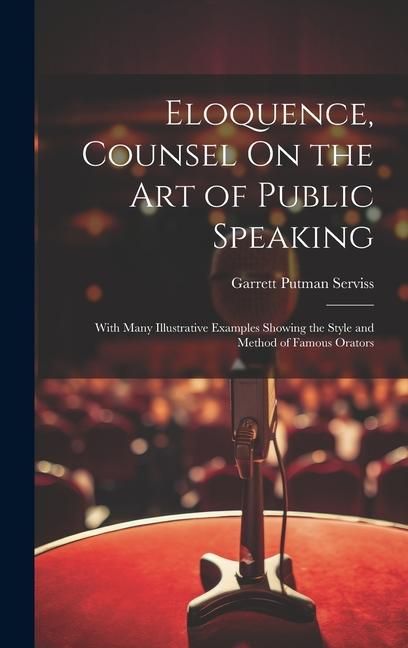 Produktbild: Eloquence, Counsel On the Art of Public Speaking: With Many Illustrative Examples Showing the Style and Method of Famous Orators