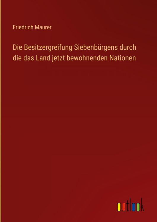 Produktbild: Die Besitzergreifung Siebenb&uuml;rgens durch die das Land jetzt bewohnenden Nationen