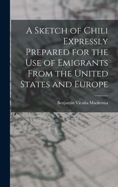 Produktbild: A Sketch of Chili Expressly Prepared for the Use of Emigrants From the United States and Europe