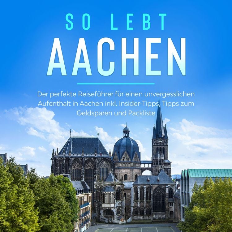 Produktbild: So lebt Aachen: Der perfekte Reisef&uuml;hrer f&uuml;r einen unvergesslichen Aufenthalt in Aachen inkl. Insider-Tipps, Tipps zum Geldsparen und Packliste