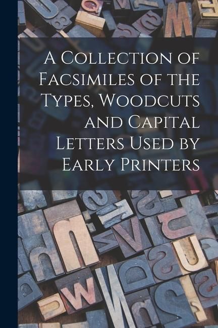 Produktbild: A Collection of Facsimiles of the Types, Woodcuts and Capital Letters Used by Early Printers