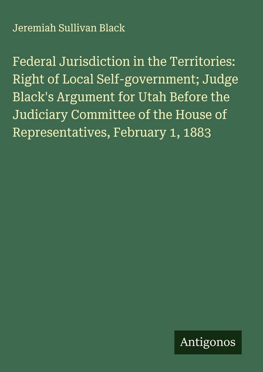Produktbild: Federal Jurisdiction in the Territories: Right of Local Self-government; Judge Black's Argument for Utah Before the Judiciary Committee of the House o