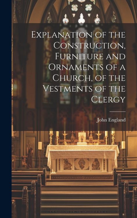 Produktbild: Explanation of the Construction, Furniture and Ornaments of a Church, of the Vestments of the Clergy