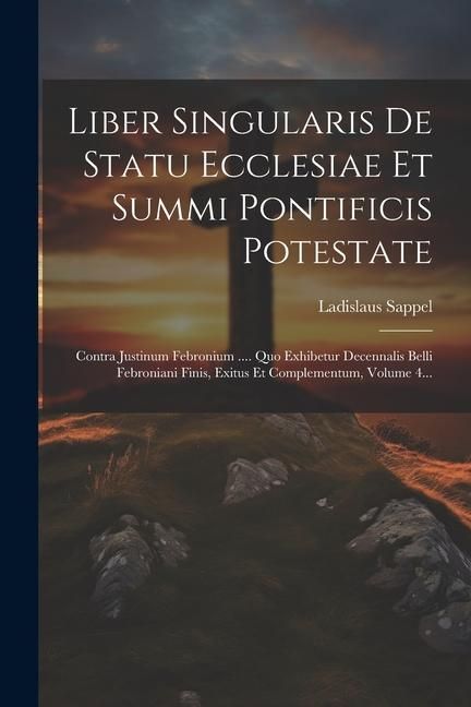 Produktbild: Liber Singularis De Statu Ecclesiae Et Summi Pontificis Potestate: Contra Justinum Febronium .... Quo Exhibetur Decennalis Belli Febroniani Finis, Exi