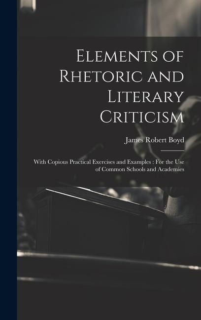 Produktbild: Elements of Rhetoric and Literary Criticism: With Copious Practical Exercises and Examples: For the Use of Common Schools and Academies