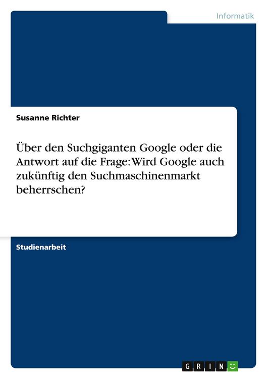 Produktbild: &Uuml;ber den Suchgiganten Google oder die Antwort auf die Frage: Wird Google auch zuk&uuml;nftig den Suchmaschinenmarkt beherrschen?