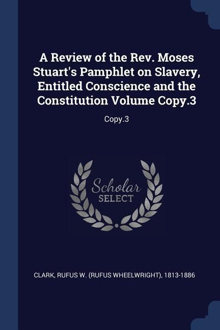 Produktbild: A Review of the Rev. Moses Stuart's Pamphlet on Slavery, Entitled Conscience and the Constitution Volume Copy.3