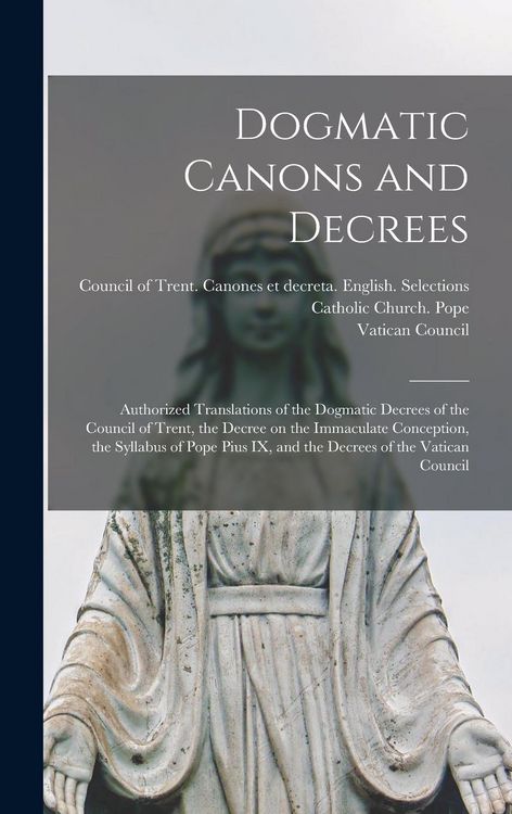 Produktbild: Dogmatic Canons and Decrees: Authorized Translations of the Dogmatic Decrees of the Council of Trent, the Decree on the Immaculate Conception, the