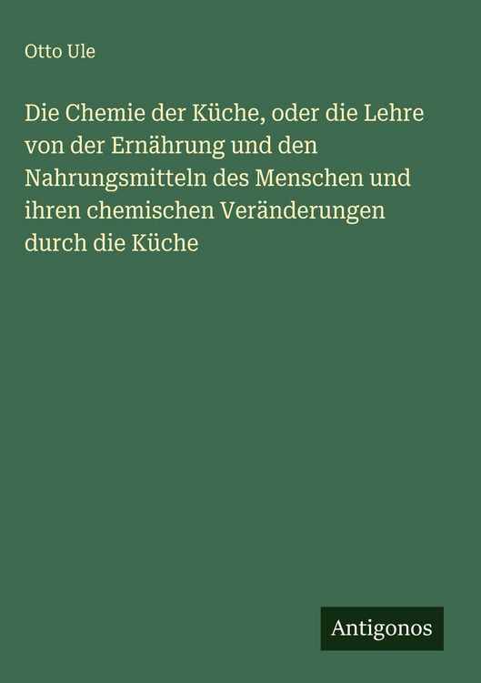 Produktbild: Die Chemie der K&uuml;che, oder die Lehre von der Ern&auml;hrung und den Nahrungsmitteln des Menschen und ihren chemischen Ver&auml;nderungen durch die K&uuml;che
