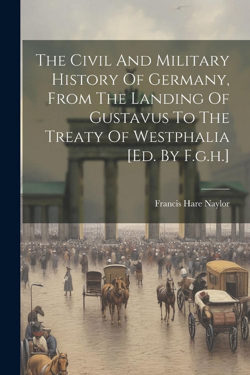 Produktbild: The Civil And Military History Of Germany, From The Landing Of Gustavus To The Treaty Of Westphalia [ed. By F.g.h.]