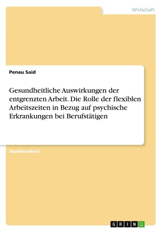Produktbild: Gesundheitliche Auswirkungen der entgrenzten Arbeit. Die Rolle der flexiblen Arbeitszeiten in Bezug auf psychische Erkrankungen bei Berufst&auml;tigen