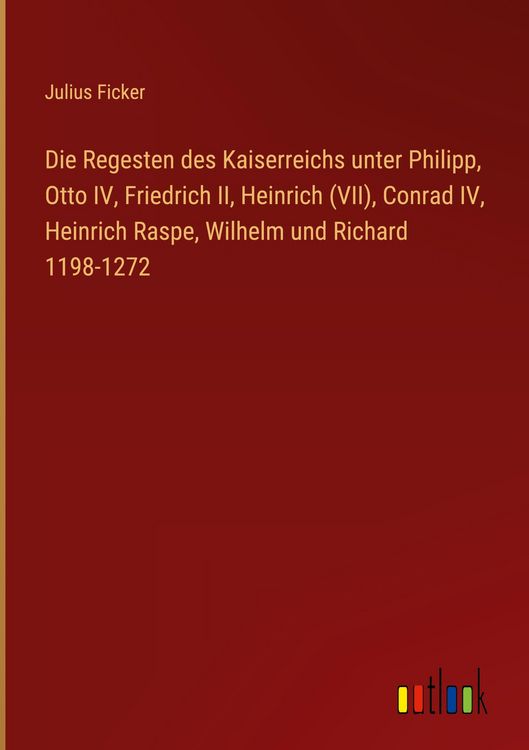 Produktbild: Die Regesten des Kaiserreichs unter Philipp, Otto IV, Friedrich II, Heinrich (VII), Conrad IV, Heinrich Raspe, Wilhelm und Richard 1198-1272