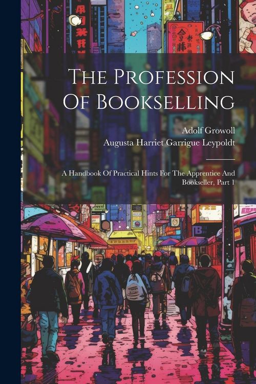 Produktbild: The Profession Of Bookselling: A Handbook Of Practical Hints For The Apprentice And Bookseller, Part 1