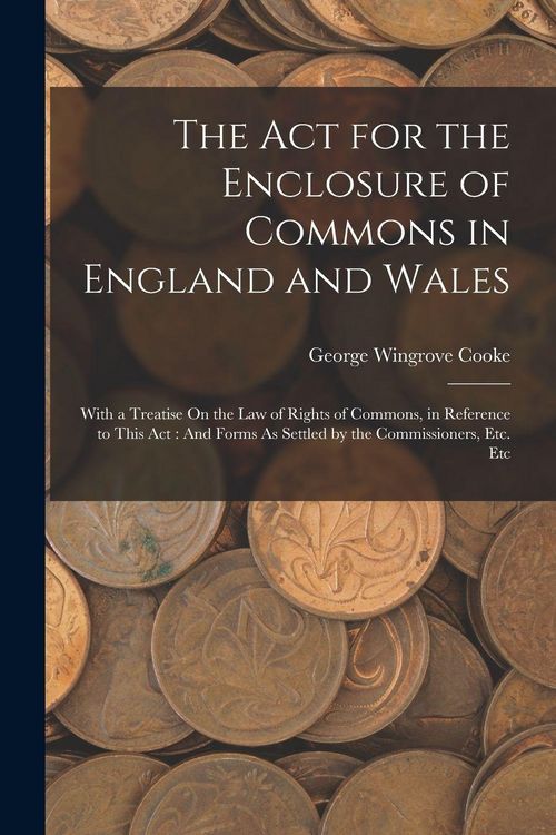 Produktbild: The Act for the Enclosure of Commons in England and Wales: With a Treatise On the Law of Rights of Commons, in Reference to This Act: And Forms As Set
