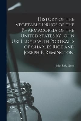 Produktbild: History of the Vegetable Drugs of the Pharmacopeia of the United States, by John Uri Lloyd With Portraits of Charles Rice and Joseph P. Remington.