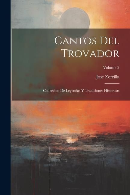 Produktbild: Cantos Del Trovador: Colleccion De Leyendas Y Tradiciones Historicas; Volume 2