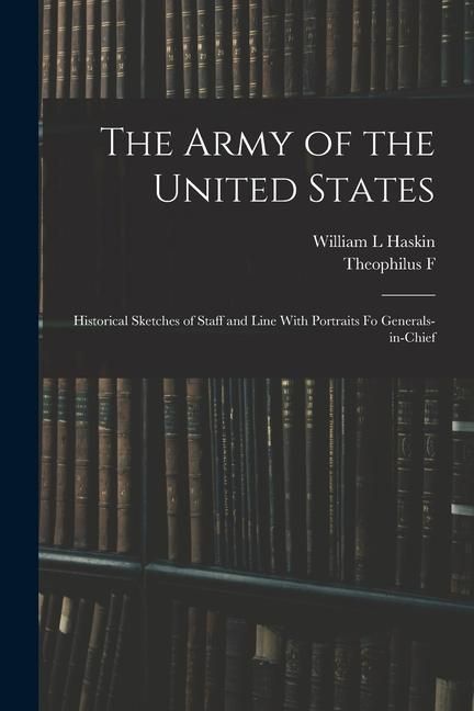 Produktbild: The Army of the United States: Historical Sketches of Staff and Line With Portraits fo Generals-in-chief