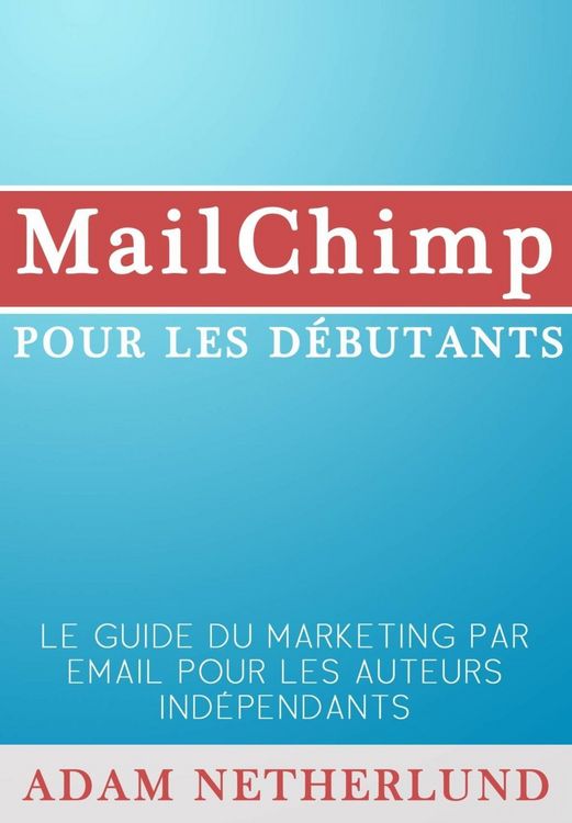 Produktbild: MailChimp pour les d&eacute;butants : Le Guide du marketing par email pour les auteurs ind&eacute;pendants