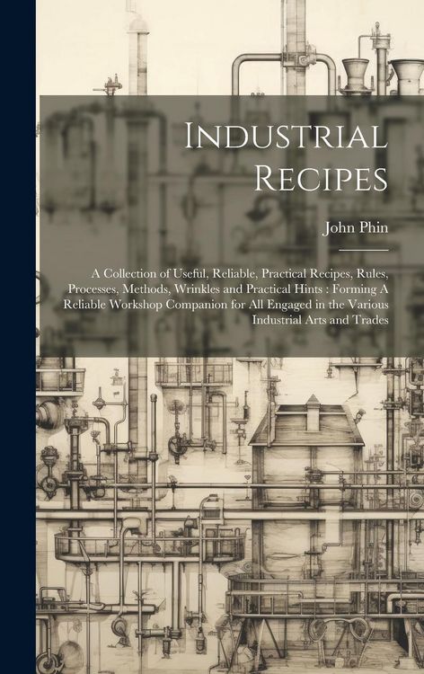 Produktbild: Industrial Recipes: A Collection of Useful, Reliable, Practical Recipes, Rules, Processes, Methods, Wrinkles and Practical Hints: Forming