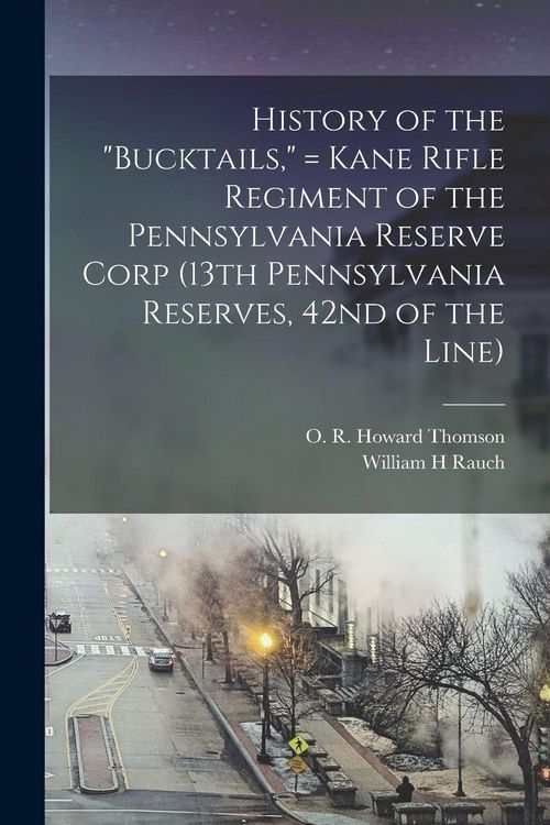 Produktbild: History of the "Bucktails," = Kane Rifle Regiment of the Pennsylvania Reserve Corp (13th Pennsylvania Reserves, 42nd of the Line)