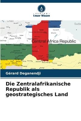 Produktbild: Die Zentralafrikanische Republik als geostrategisches Land