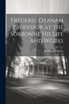 Produktbild: Frederic Ozanam Professor at the Sorbonne his Life and Works