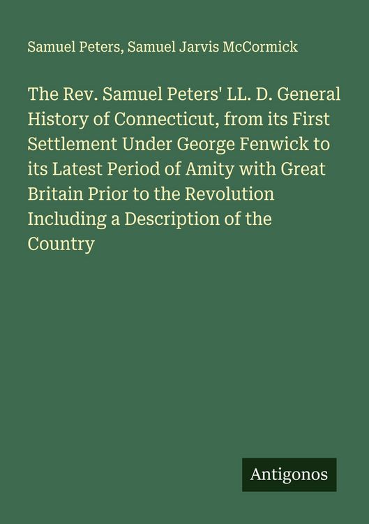 Produktbild: The Rev. Samuel Peters' LL. D. General History of Connecticut, from its First Settlement Under George Fenwick to its Latest Period of Amity with Great