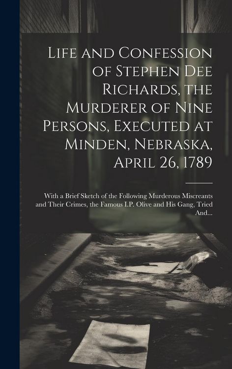 Produktbild: Life and Confession of Stephen Dee Richards, the Murderer of Nine Persons, Executed at Minden, Nebraska, April 26, 1789