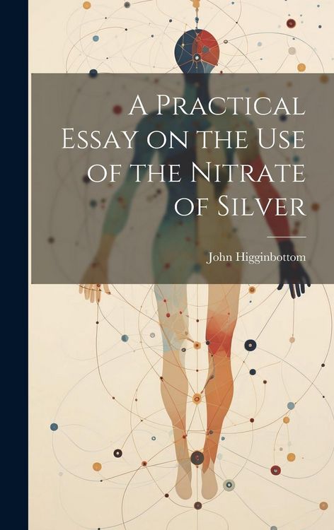 Produktbild: A Practical Essay on the Use of the Nitrate of Silver