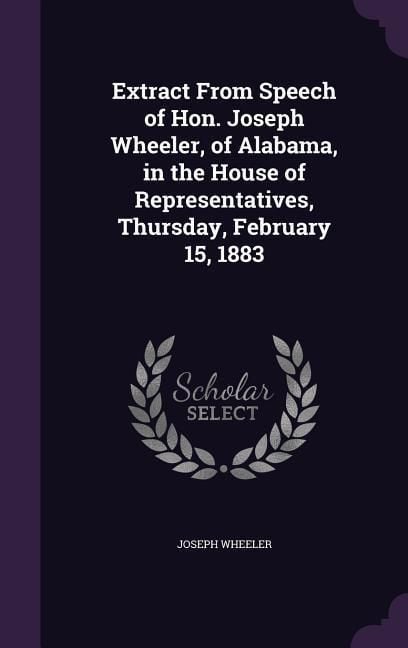 Produktbild: Extract From Speech of Hon. Joseph Wheeler, of Alabama, in the House of Representatives, Thursday, February 15, 1883
