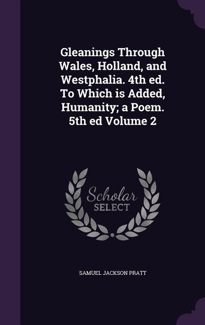 Produktbild: Gleanings Through Wales, Holland, and Westphalia. 4th ed. To Which is Added, Humanity; a Poem. 5th ed Volume 2