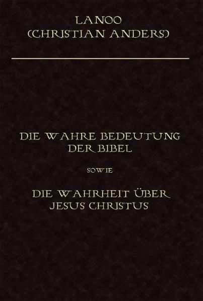 Produktbild: Die wahre Bedeutung der Bibel sowie die Wahrheit &uuml;ber Jesus Christus