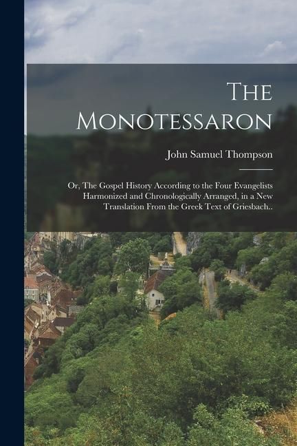 Produktbild: The Monotessaron; or, The Gospel History According to the Four Evangelists Harmonized and Chronologically Arranged, in a new Translation From the Gree