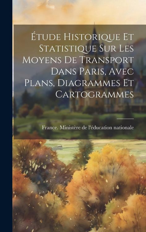 Produktbild: &Eacute;tude Historique Et Statistique Sur Les Moyens De Transport Dans Paris, Avec Plans, Diagrammes Et Cartogrammes