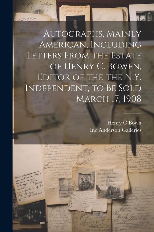 Produktbild: Autographs, Mainly American, Including Letters From the Estate of Henry C. Bowen, Editor of the the N.Y. Independent, to be Sold March 17, 1908