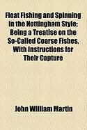 Produktbild: Float Fishing and Spinning in the Nottingham Style; Being a Treatise on the So-Called Coarse Fishes, with Instructions for Their Capture