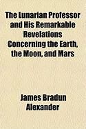 Produktbild: The Lunarian Professor and His Remarkable Revelations Concerning the Earth, the Moon, and Mars