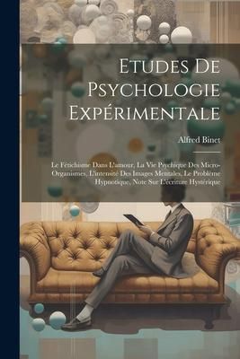 Produktbild: Etudes De Psychologie Exp&eacute;rimentale: Le F&eacute;tichisme Dans L'amour, La Vie Psychique Des Micro-organismes, L'intensit&eacute; Des Images Mentales, Le Probl&egrave;me H