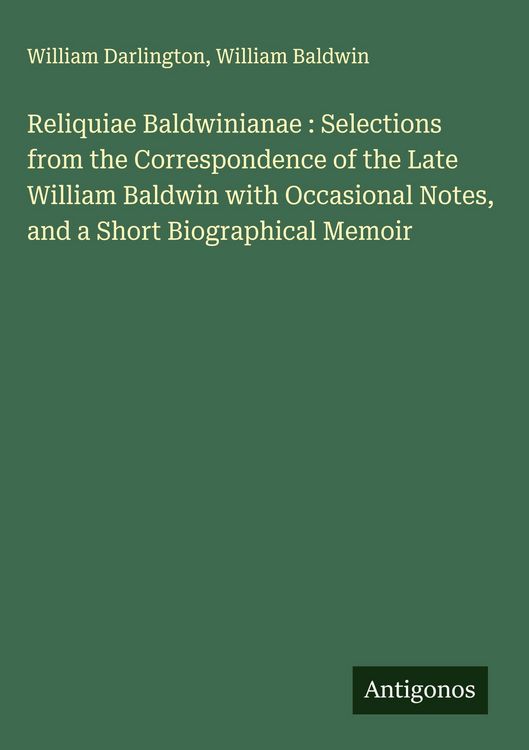 Produktbild: Reliquiae Baldwinianae : Selections from the Correspondence of the Late William Baldwin with Occasional Notes, and a Short Biographical Memoir