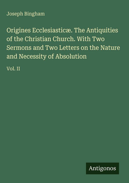 Produktbild: Origines Ecclesiastic&aelig;. The Antiquities of the Christian Church. With Two Sermons and Two Letters on the Nature and Necessity of Absolution