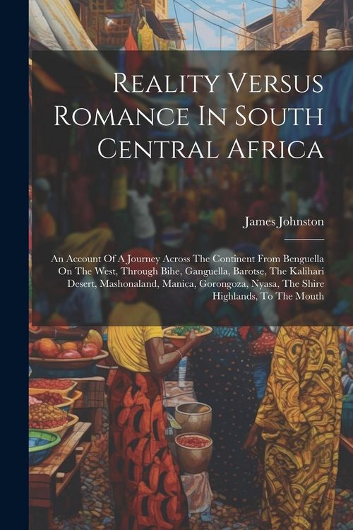 Produktbild: Reality Versus Romance In South Central Africa: An Account Of A Journey Across The Continent From Benguella On The West, Through Bihe, Ganguella, Baro