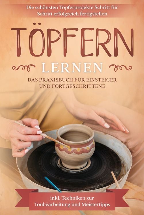 Produktbild: T&ouml;pfern lernen: Das Praxisbuch f&uuml;r Einsteiger und Fortgeschrittene | Die sch&ouml;nsten T&ouml;pferprojekte Schritt f&uuml;r Schritt erfolgreich fertigstellen - inkl