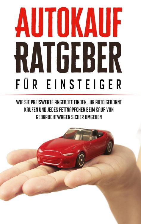 Produktbild: Autokauf Ratgeber f&uuml;r Einsteiger: Wie Sie preiswerte Angebote finden, Ihr Auto g