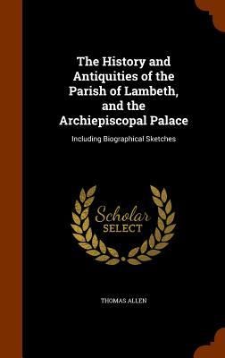 Produktbild: The History and Antiquities of the Parish of Lambeth, and the Archiepiscopal Palace: Including Biographical Sketches