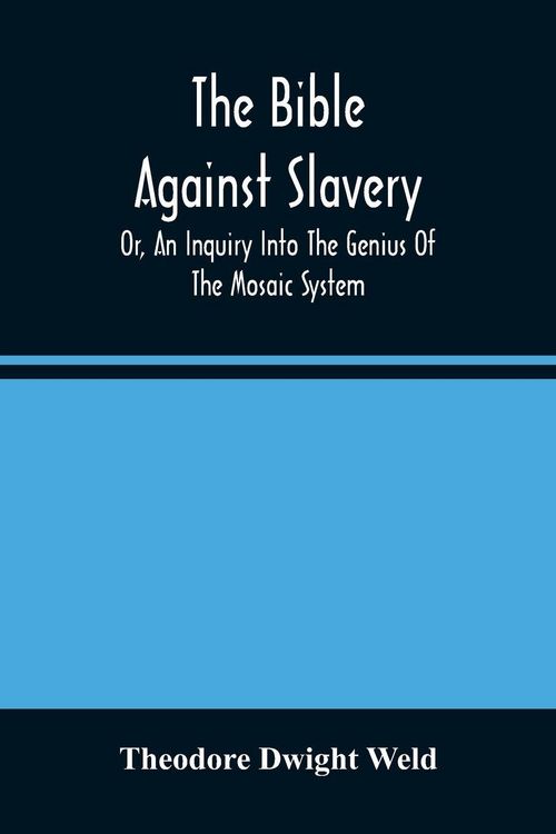 Produktbild: The Bible Against Slavery, Or, An Inquiry Into The Genius Of The Mosaic System, And The Teachings Of The Old Testament On The Subject Of Human Rights