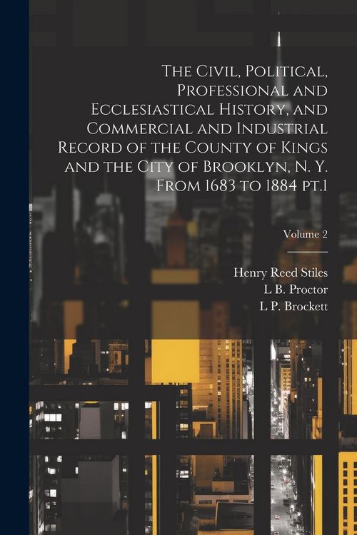 Produktbild: The Civil, Political, Professional and Ecclesiastical History, and Commercial and Industrial Record of the County of Kings and the City of Brooklyn, N