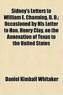 Produktbild: Sidney's Letters to William E. Channing, D. D.; Occasioned by His Letter to Hon. Henry Clay, on the Annexation of Texas to the United States