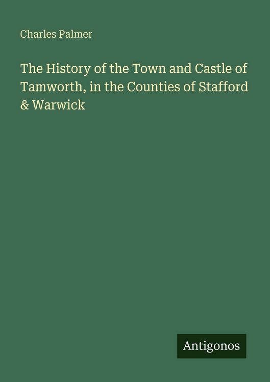 Produktbild: The History of the Town and Castle of Tamworth, in the Counties of Stafford & Warwick