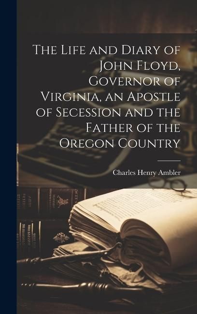 Produktbild: The Life and Diary of John Floyd, Governor of Virginia, an Apostle of Secession and the Father of the Oregon Country