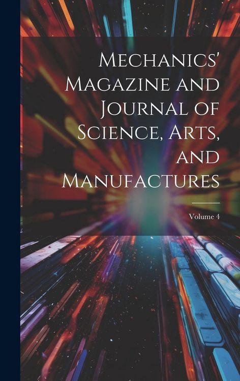 Produktbild: Mechanics' Magazine and Journal of Science, Arts, and Manufactures; Volume 4